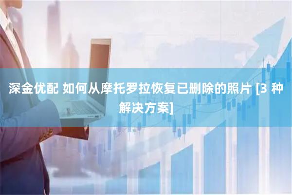 深金优配 如何从摩托罗拉恢复已删除的照片 [3 种解决方案]