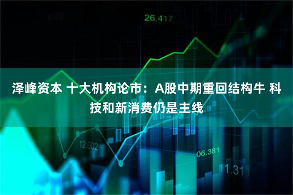 泽峰资本 十大机构论市：A股中期重回结构牛 科技和新消费仍是主线