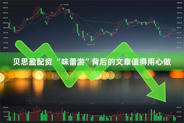 贝思盈配资 “味蕾游”背后的文章值得用心做