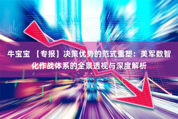 牛宝宝 【专报】决策优势的范式重塑：美军数智化作战体系的全景透视与深度解析