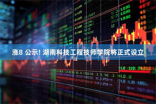 涨8 公示! 湖南科技工程技师学院将正式设立