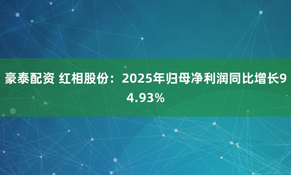 豪泰配资 红相股份:2025年归母净利润同比增长94.93%
