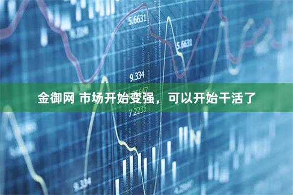 金御网 市场开始变强，可以开始干活了