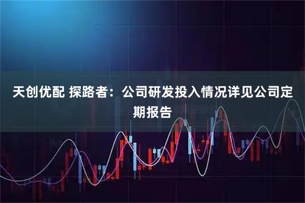 天创优配 探路者：公司研发投入情况详见公司定期报告